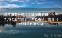 围绕蘑菇社区的实际使用感想：在手机与电脑端的实际体验差别，蘑菇网络科技有限公司