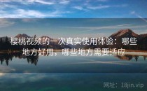 樱桃视频的一次真实使用体验：哪些地方好用，哪些地方需要适应