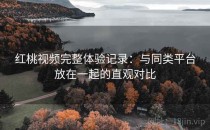 红桃视频完整体验记录：与同类平台放在一起的直观对比