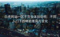 白虎网站一区不完全体验说明：不同入口下的体验差异与变化