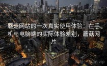 蘑菇网站的一次真实使用体验：在手机与电脑端的实际体验差别，蘑菇网片