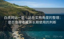 白虎网站一区｜站在实用角度的整理：是否值得收藏并长期使用的判断