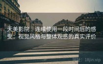 天美影院｜连续使用一段时间后的感受：视觉风格与整体观感的真实评价