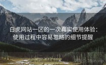白虎网站一区的一次真实使用体验：使用过程中容易忽略的细节提醒