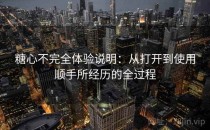 糖心不完全体验说明：从打开到使用顺手所经历的全过程