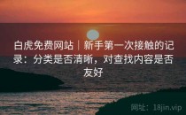 白虎免费网站｜新手第一次接触的记录：分类是否清晰，对查找内容是否友好