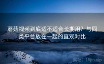蘑菇视频到底适不适合长期用？与同类平台放在一起的直观对比