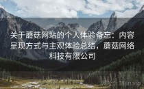 关于蘑菇网站的个人体验备忘：内容呈现方式与主观体验总结，蘑菇网络科技有限公司