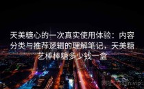 天美糖心的一次真实使用体验：内容分类与推荐逻辑的理解笔记，天美糖艺棒棒糖多少钱一盒