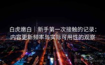 白虎嫩白｜新手第一次接触的记录：内容更新频率与实际可用性的观察