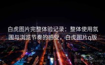 白虎图片完整体验记录：整体使用氛围与浏览节奏的感受，白虎图片q版