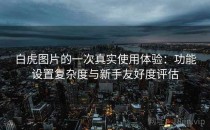 白虎图片的一次真实使用体验：功能设置复杂度与新手友好度评估
