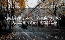 天美密桃果冻mv的一次真实使用体验：内容呈现方式与主观体验总结