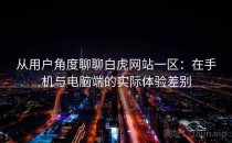 从用户角度聊聊白虎网站一区：在手机与电脑端的实际体验差别