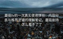 蘑菇tv的一次真实使用体验：内容分类与推荐逻辑的理解笔记，蘑菇剧场怎么看不了了