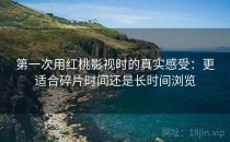 第一次用红桃影视时的真实感受：更适合碎片时间还是长时间浏览
