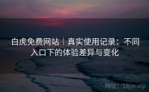 白虎免费网站｜真实使用记录：不同入口下的体验差异与变化