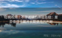 红桃视频｜不带滤镜的体验总结：是否值得收藏并长期使用的判断