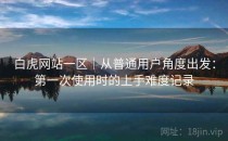 白虎网站一区｜从普通用户角度出发：第一次使用时的上手难度记录
