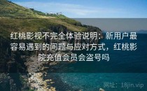 红桃影视不完全体验说明：新用户最容易遇到的问题与应对方式，红桃影院充值会员会盗号吗