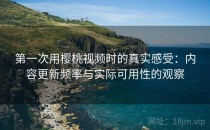 第一次用樱桃视频时的真实感受：内容更新频率与实际可用性的观察