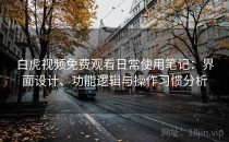 白虎视频免费观看日常使用笔记：界面设计、功能逻辑与操作习惯分析