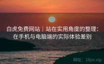 白虎免费网站｜站在实用角度的整理：在手机与电脑端的实际体验差别