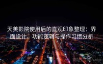 天美影院使用后的直观印象整理：界面设计、功能逻辑与操作习惯分析