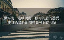 黑料网｜连续使用一段时间后的感受：更适合碎片时间还是长时间浏览