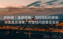 黑料网｜连续使用一段时间后的感受：分类是否清晰，对查找内容是否友好