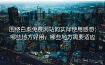 围绕白虎免费网站的实际使用感想：哪些地方好用，哪些地方需要适应