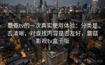 蘑菇tv的一次真实使用体验：分类是否清晰，对查找内容是否友好，蘑菇影视tv盒子版