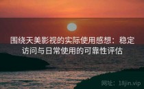 围绕天美影视的实际使用感想：稳定访问与日常使用的可靠性评估