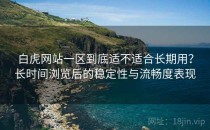 白虎网站一区到底适不适合长期用？长时间浏览后的稳定性与流畅度表现
