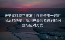 天美蜜桃麻花果冻｜连续使用一段时间后的感受：新用户最容易遇到的问题与应对方式