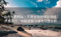 白虎免费网站｜不带滤镜的体验总结：界面设计、功能逻辑与操作习惯分析