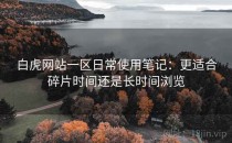 白虎网站一区日常使用笔记：更适合碎片时间还是长时间浏览