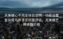天美糖心不完全体验说明：功能设置复杂度与新手友好度评估，天美糖艺棒棒糖价格