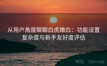 从用户角度聊聊白虎嫩白：功能设置复杂度与新手友好度评估