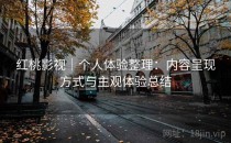 红桃影视｜个人体验整理：内容呈现方式与主观体验总结