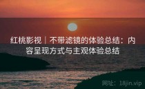 红桃影视｜不带滤镜的体验总结：内容呈现方式与主观体验总结