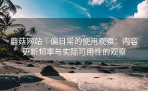 蘑菇网站｜偏日常的使用观察：内容更新频率与实际可用性的观察