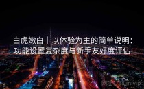 白虎嫩白｜以体验为主的简单说明：功能设置复杂度与新手友好度评估