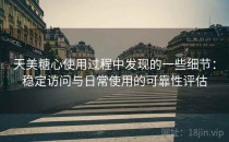 天美糖心使用过程中发现的一些细节：稳定访问与日常使用的可靠性评估