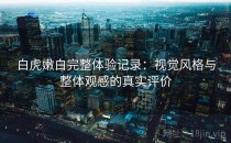 白虎嫩白完整体验记录：视觉风格与整体观感的真实评价