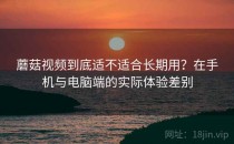 蘑菇视频到底适不适合长期用？在手机与电脑端的实际体验差别