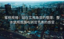蜜桃视频｜站在实用角度的整理：整体使用氛围与浏览节奏的感受