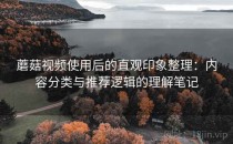 蘑菇视频使用后的直观印象整理：内容分类与推荐逻辑的理解笔记