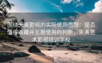 围绕天美影视的实际使用感想：是否值得收藏并长期使用的判断，天美艺术影视培训学校