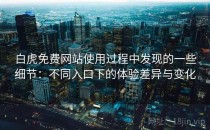 白虎免费网站使用过程中发现的一些细节：不同入口下的体验差异与变化